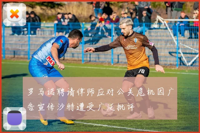 罗马诺聘请律师应对公关危机因广告宣传沙特遭受广泛批评