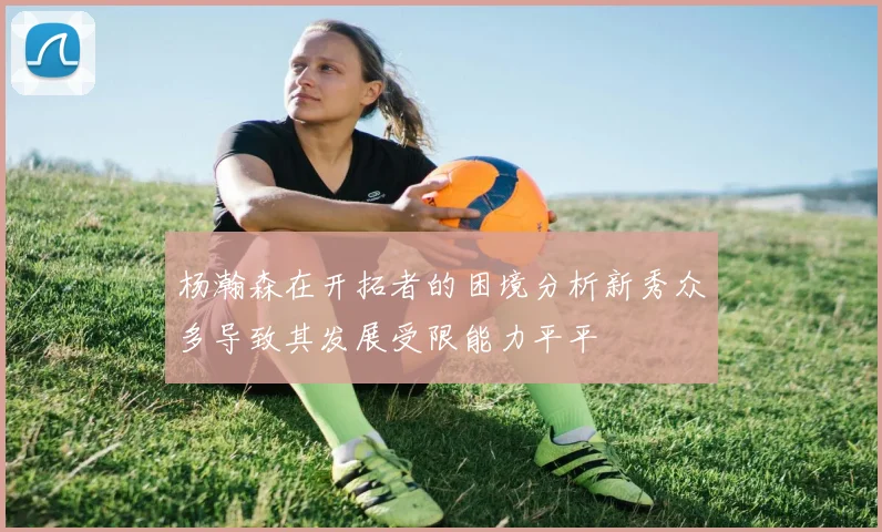 杨瀚森在开拓者的困境分析新秀众多导致其发展受限能力平平