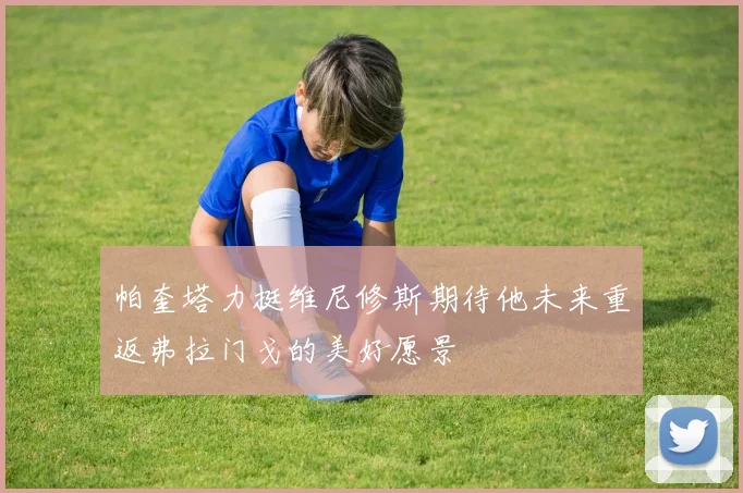 帕奎塔力挺维尼修斯期待他未来重返弗拉门戈的美好愿景