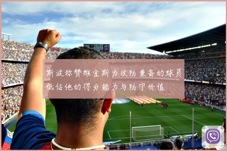 斯波称赞维金斯为攻防兼备的球员低估他的得分能力与防守价值